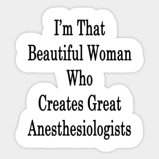 I'm That Beautiful Woman Who Creates Great Anesthesiologists Sticker